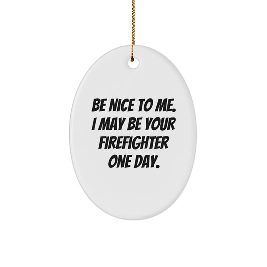 Funny Firefighter Gifts for Men or Women - Be Nice To Me, I May Be Your Firefighter One Day - Oval Ornament for Christmas, Gifts from Friends, Family or Coworkers - Image 1
