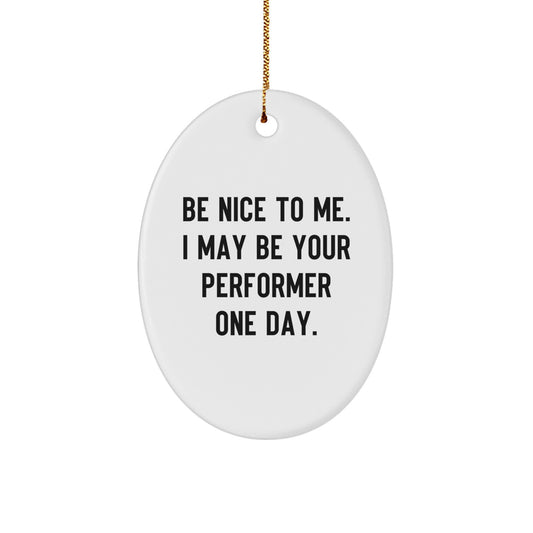 Funny Performer Gifts from Family to Friends - Oval Ornament with Be Nice To Me. I May Be Your Performer One Day. Quote, Christmas Unique Gifts for Men Women - Image 1