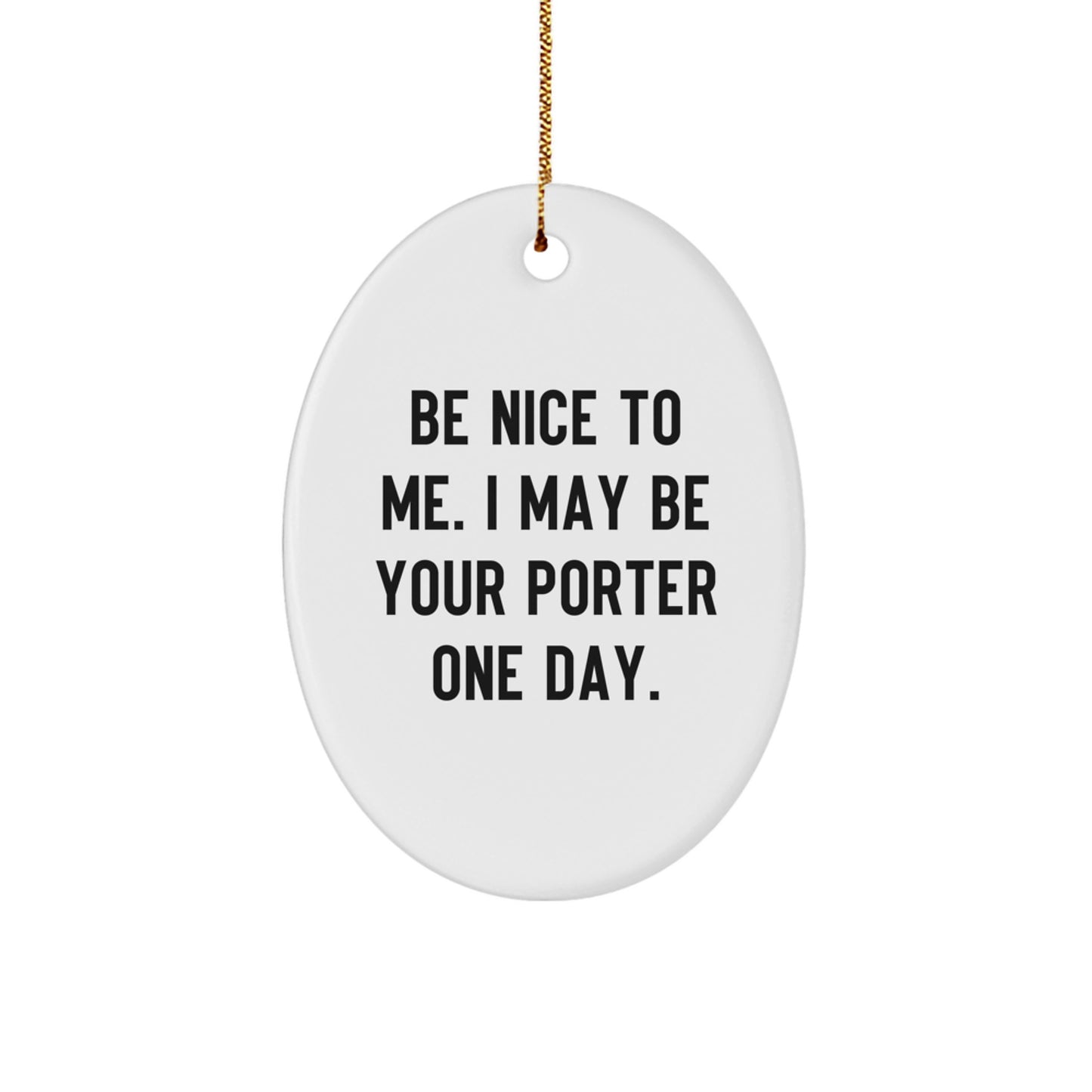 Funny Porter Gifts from Friends to Family - Oval Ornament with Quote 'Be Nice To Me. I May Be Your Porter One Day.' for Christmas - Image 1