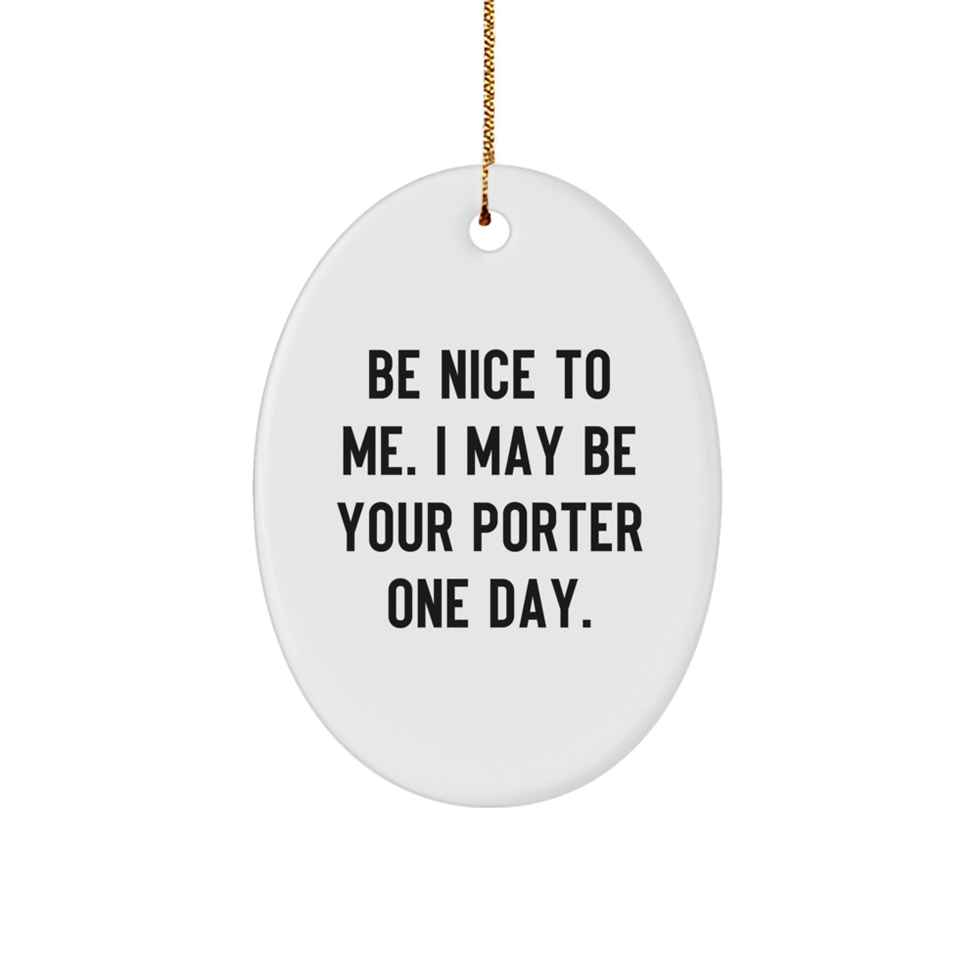 Funny Porter Gifts from Friends to Family - Oval Ornament with Quote 'Be Nice To Me. I May Be Your Porter One Day.' for Christmas - Image 1