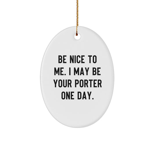 Funny Porter Gifts from Friends to Family - Oval Ornament with Quote 'Be Nice To Me. I May Be Your Porter One Day.' for Christmas - Image 1