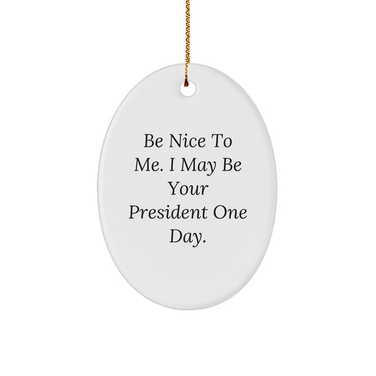 President Oval Ornament Gifts from Friends and Family - 'Be Nice To Me. I May Be Your President One Day.' - Image 1