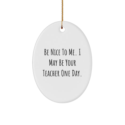 Funny Teacher Oval Ornament Gifts from Friends for Christmas - 'Be Nice To Me. I May Be Your Teacher One Day.' - Image 1