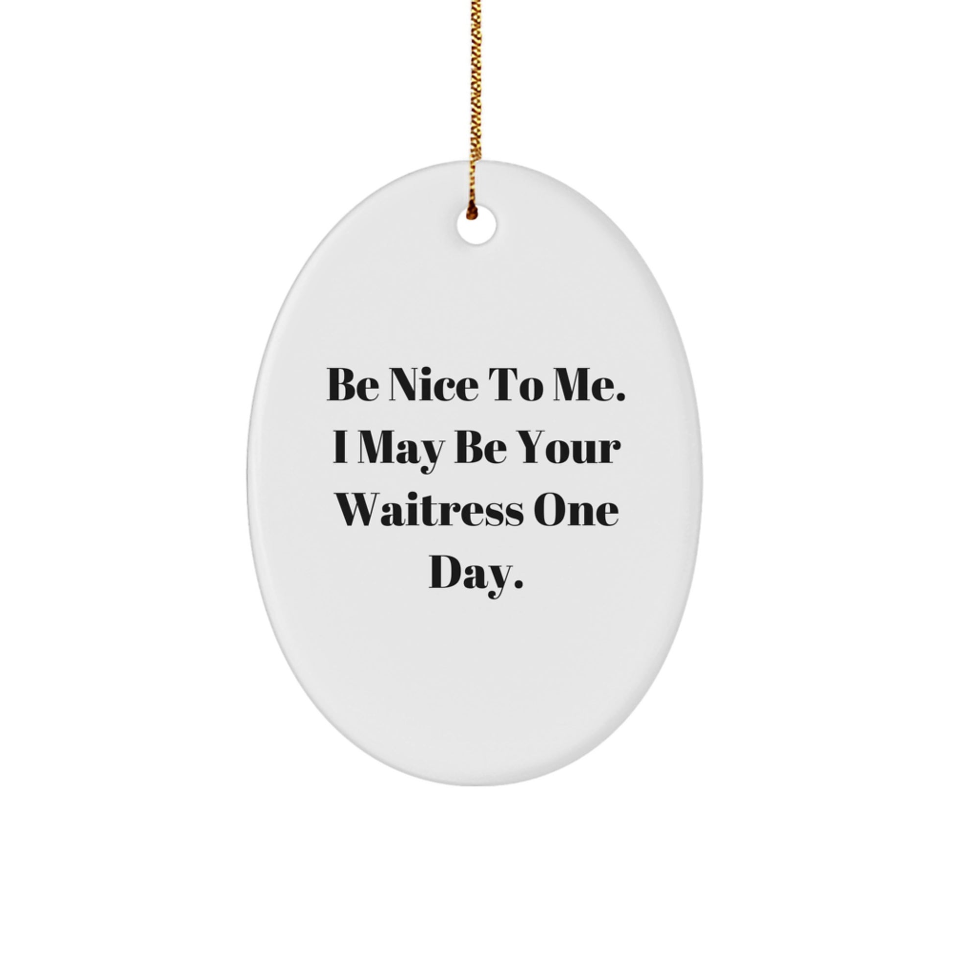 Funny Waitress Oval Ornament Gifts from Friends and Family - Be Nice To Me. I May Be Your Waitress One Day. Christmas Unique Gifts - Image 1