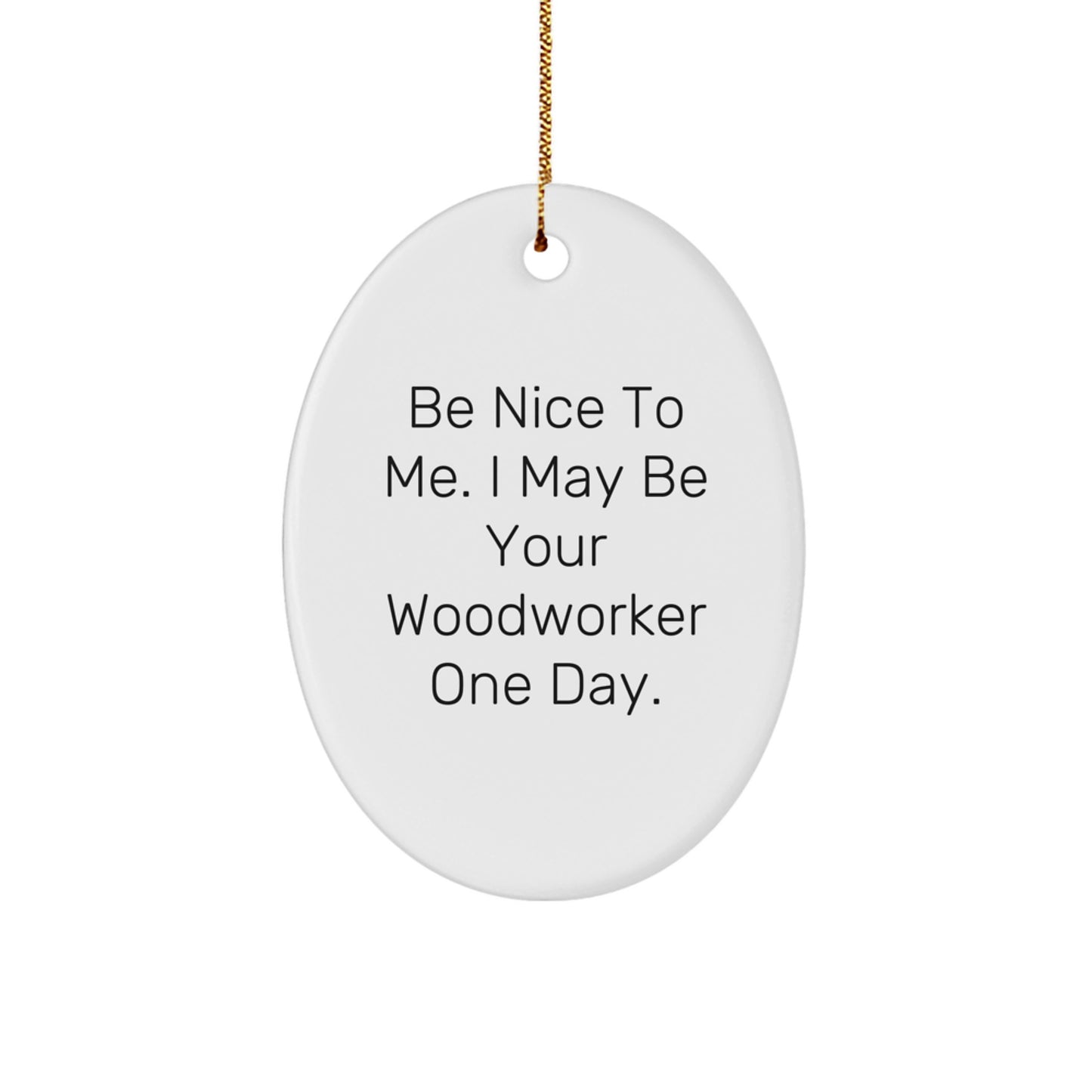 Woodworker Gifts from Friends - Funny Oval Ornament, 'Be Nice To Me. I May Be Your Woodworker One Day.' for Christmas - Image 1