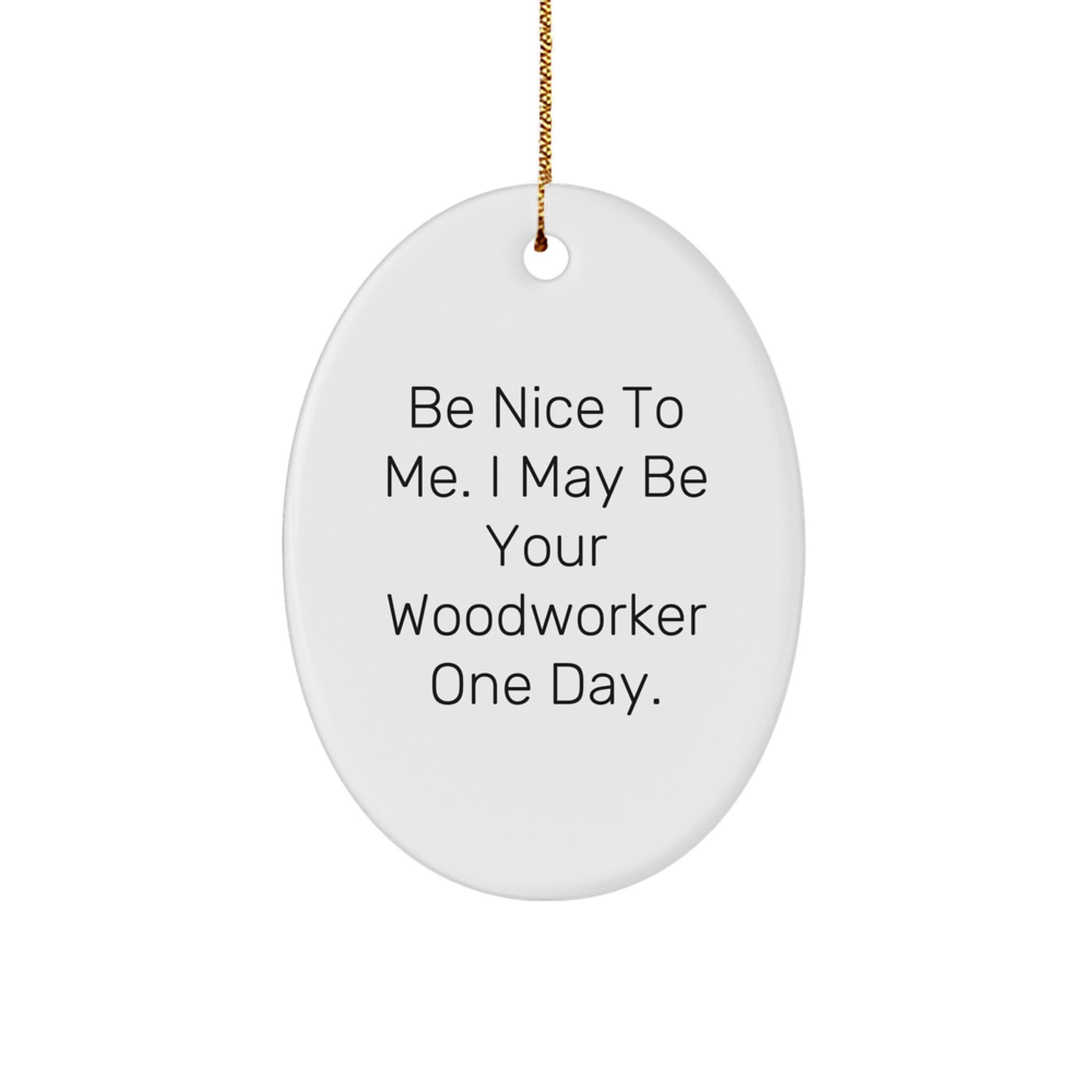 Woodworker Gifts from Friends - Funny Oval Ornament, 'Be Nice To Me. I May Be Your Woodworker One Day.' for Christmas - Image 1