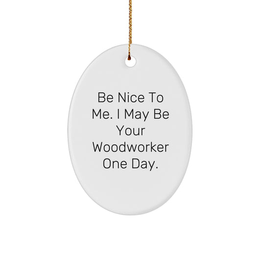Woodworker Gifts from Friends - Funny Oval Ornament, 'Be Nice To Me. I May Be Your Woodworker One Day.' for Christmas - Image 1
