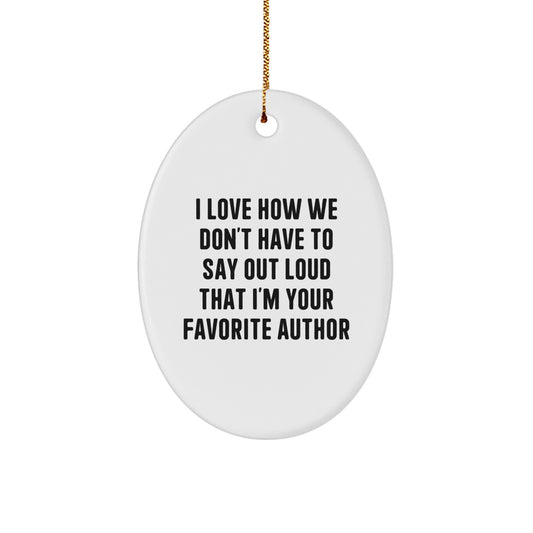 Funny Author Gifts from Friends for Favorite Author Oval Ornament, I Love How We Don't Have To Say Out Loud That I'm Your Favorite Author, White Oval Christmas Decoration - Image 1
