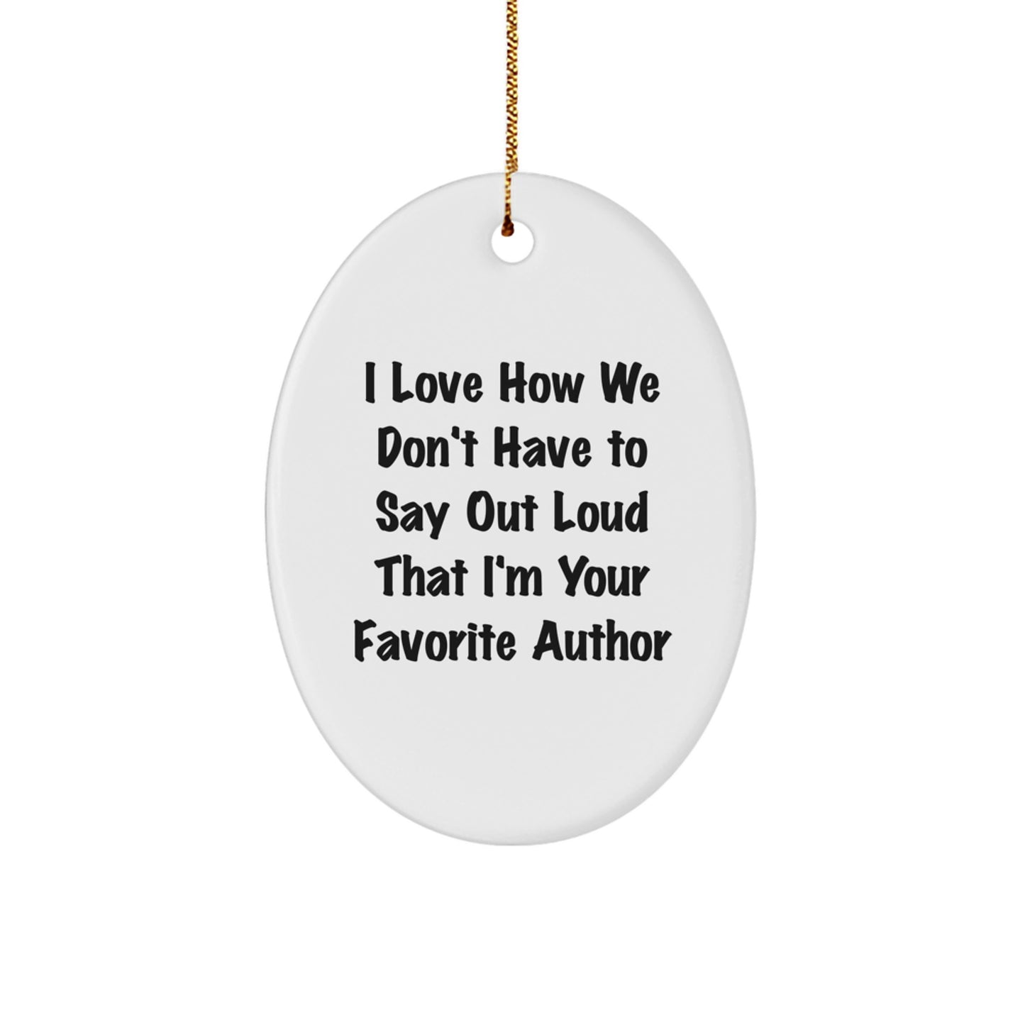 Author Favorite Gifts from Friends - Funny Oval Ornament with I Love How We Don't Have To Say Out Loud That I'm Your Favorite Author Quote, Christmas Unique Gifts for Women Men Family - Image 1