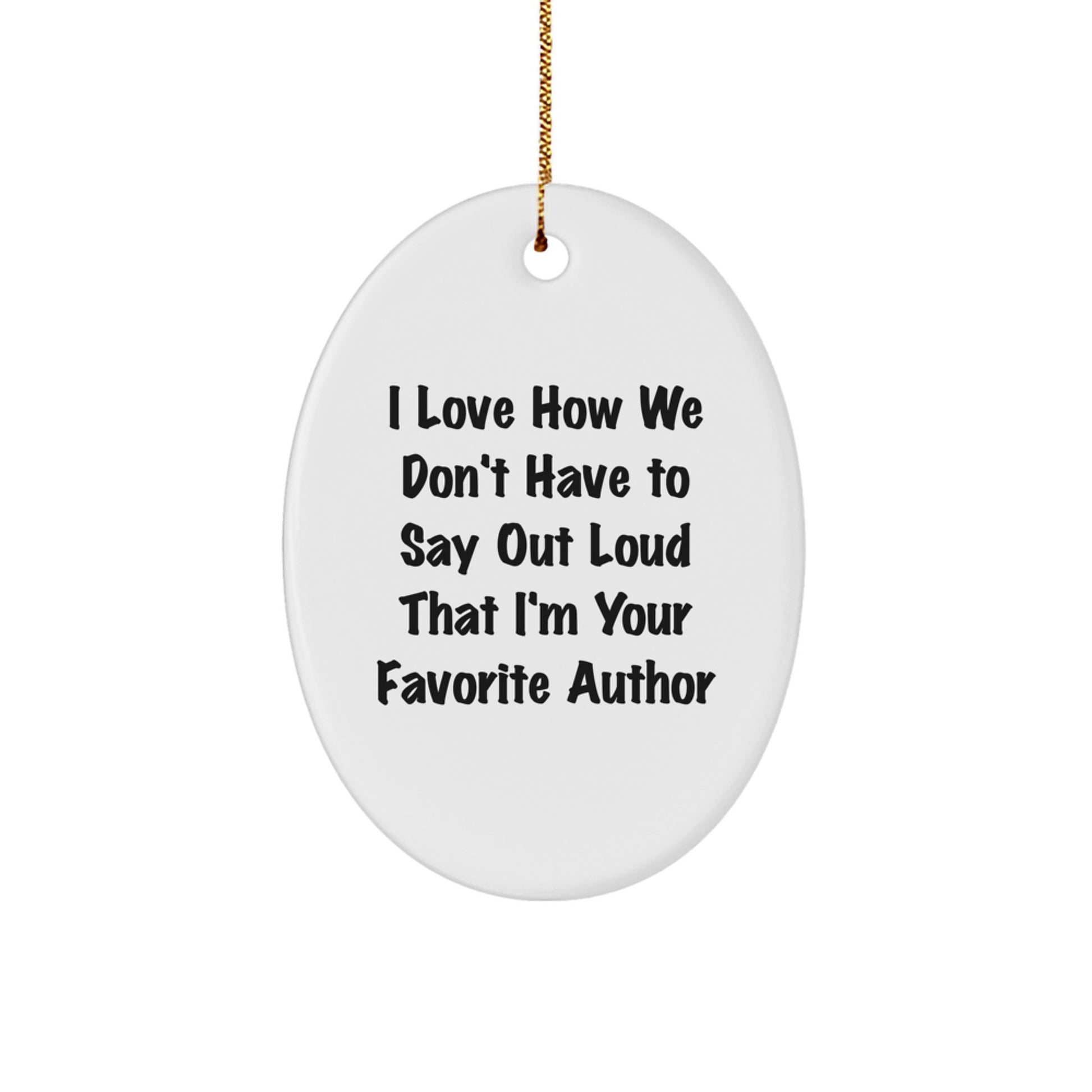 Author Favorite Gifts from Friends - Funny Oval Ornament with I Love How We Don't Have To Say Out Loud That I'm Your Favorite Author Quote, Christmas Unique Gifts for Women Men Family - Image 1