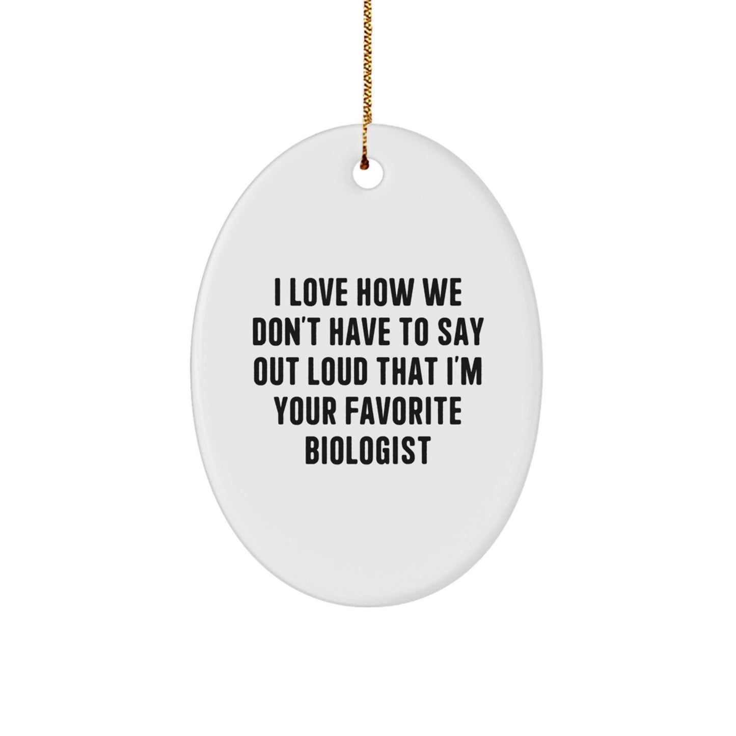 Funny Biologist Gifts from Friends - I Love How We Don't Have To Say Out Loud That I'm Your Favorite Biologist, Oval Ornament for Christmas - Image 1