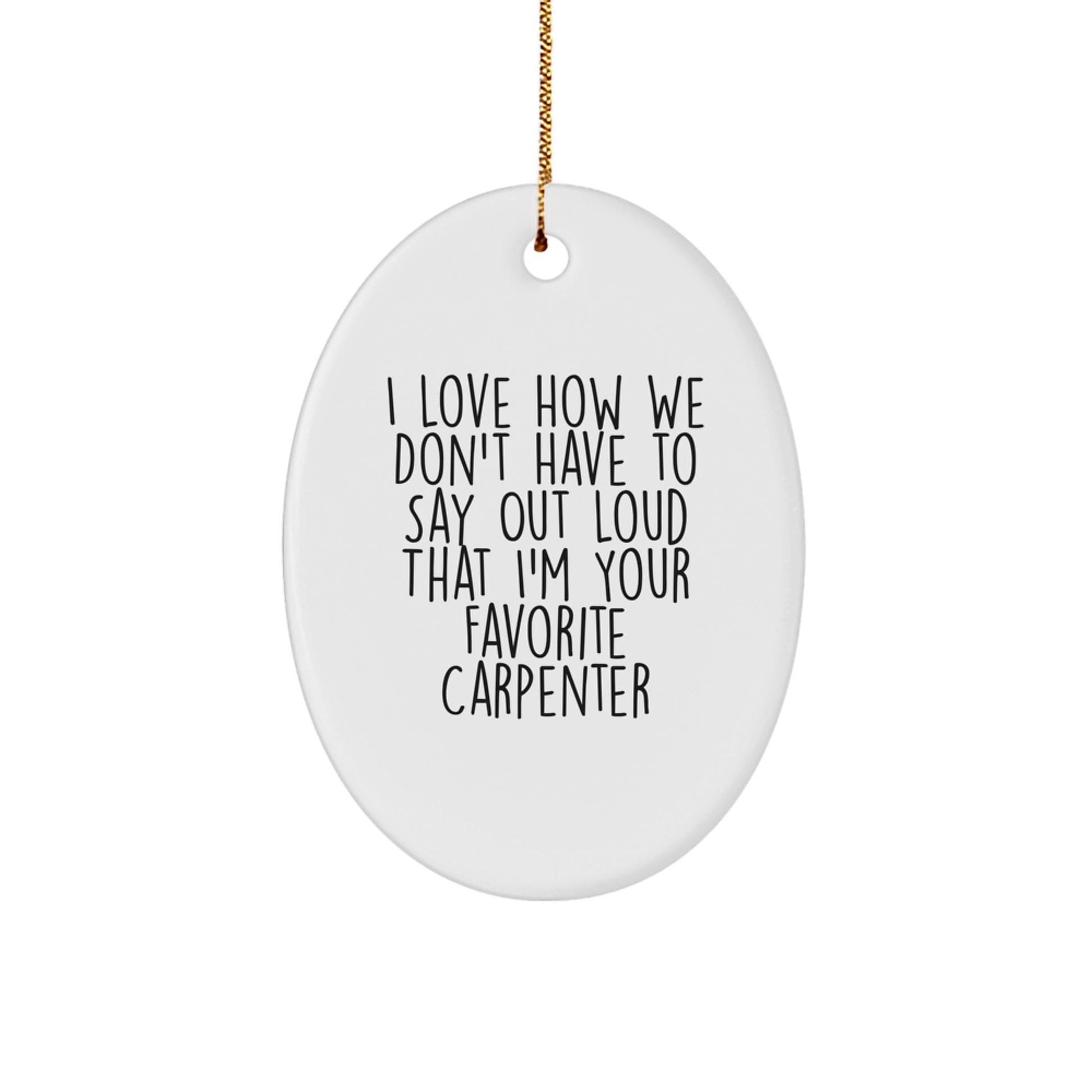 Carpenter Gifts from Friends, Funny Oval Ornament with 'I Love How We Don't Have To Say Out Loud That I'm Your Favorite Carpenter', Christmas Unique - Image 1