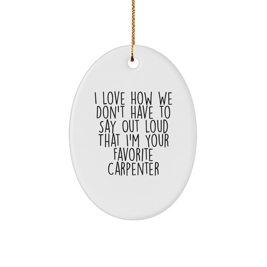 Carpenter Gifts from Friends, Funny Oval Ornament with 'I Love How We Don't Have To Say Out Loud That I'm Your Favorite Carpenter', Christmas Unique - Image 1