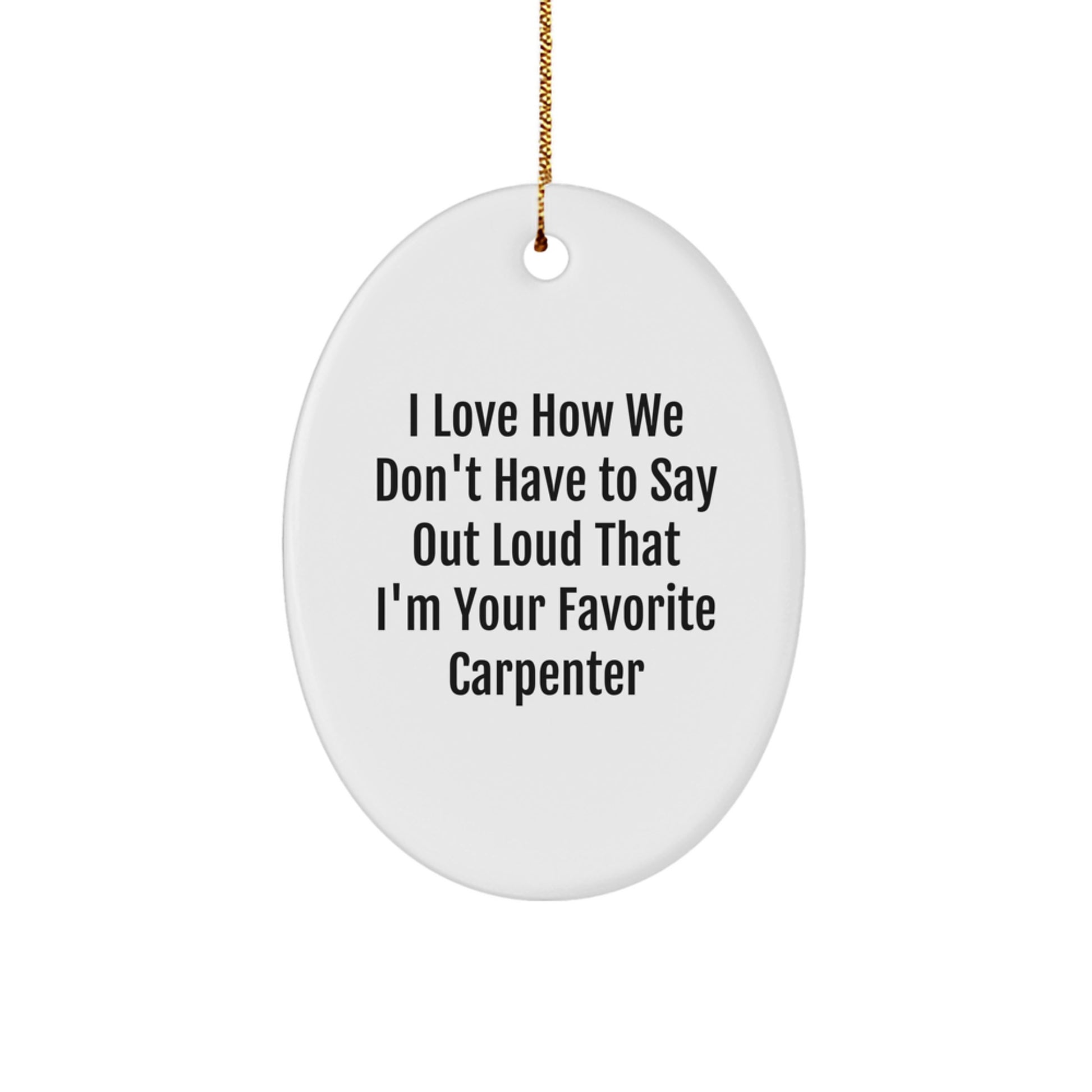 Carpenter Gifts from Friends - 'I Love How We Don't Have To Say Out Loud That I'm Your Favorite' Oval Ornament for Men, Christmas Unique Gifts - Image 1