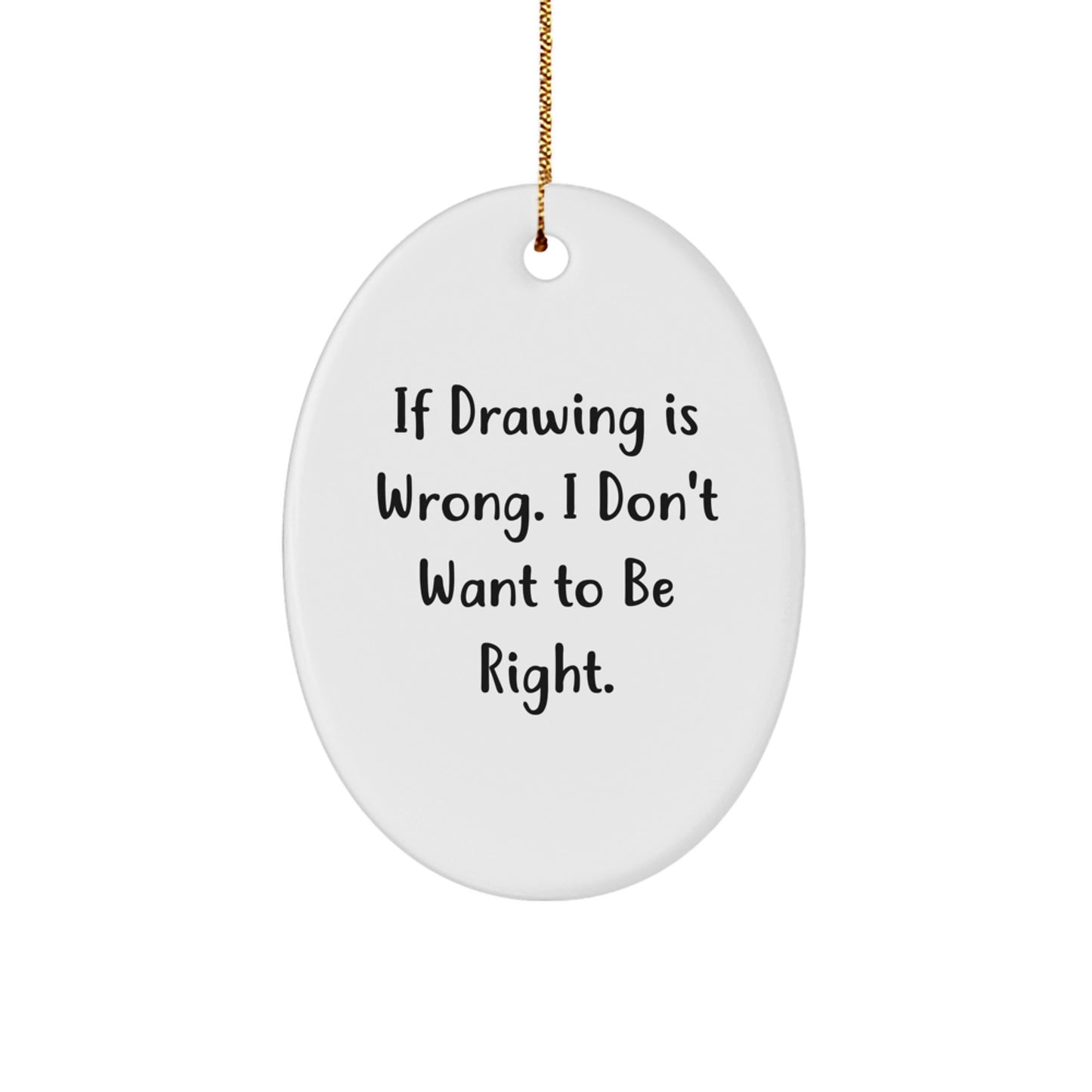 Funny Drawing Gifts for Men, Women, Friends, Coworkers, Family - Oval Ornament with 'If Drawing Is Wrong, I Don't Want To Be Right' Quote, White, Christmas Unique Gifts from Family - Image 1