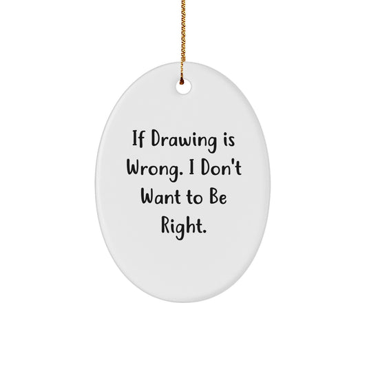 Funny Drawing Gifts for Men, Women, Friends, Coworkers, Family - Oval Ornament with 'If Drawing Is Wrong, I Don't Want To Be Right' Quote, White, Christmas Unique Gifts from Family - Image 1