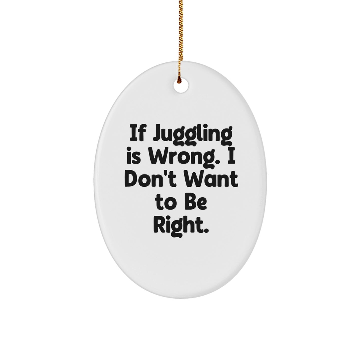 Juggling Enthusiasts Gifts from Friends for Christmas - Oval Ornament 'If Juggling Is Wrong. I Don't Want To Be Right.' - Image 1