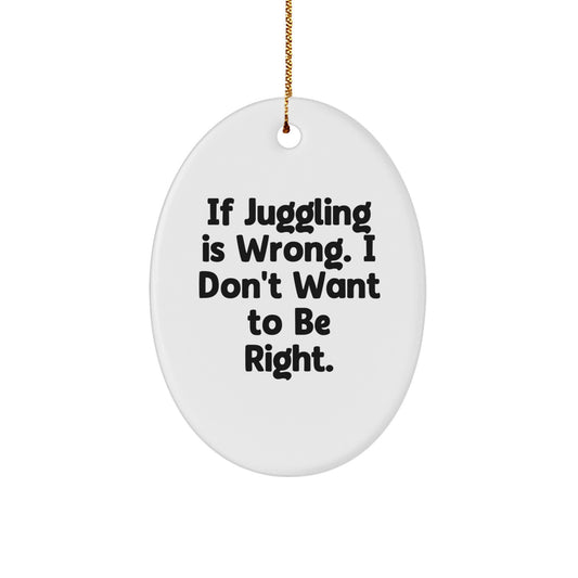 Juggling Enthusiasts Gifts from Friends for Christmas - Oval Ornament 'If Juggling Is Wrong. I Don't Want To Be Right.' - Image 1