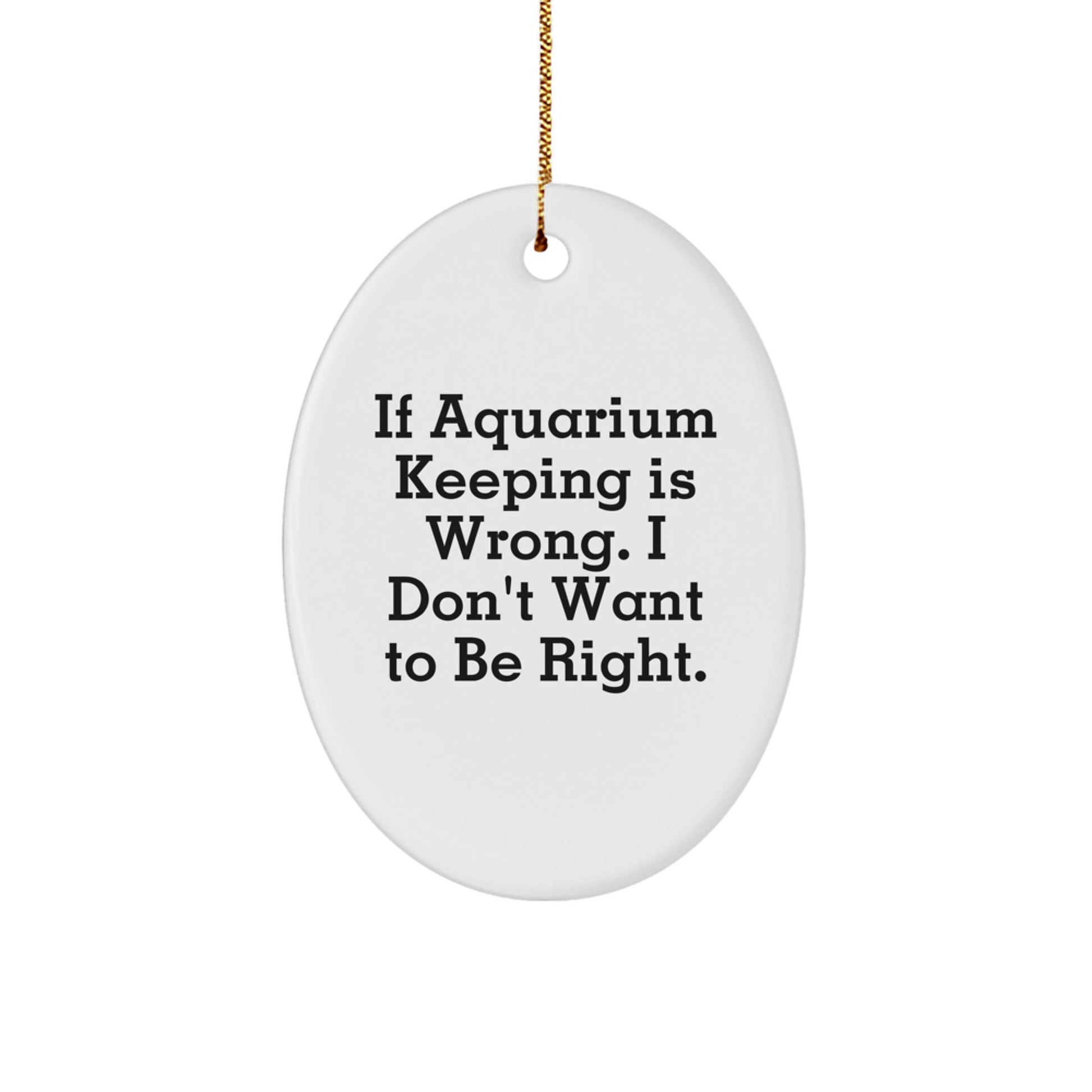 Funny Aquarium Keeping Oval Ornament Gifts from Friends, Gifts for Aquarium Keeping Enthusiasts, If Aquarium Keeping Is Wrong. I Don't Want To Be Right., Christmas Unique Gifts - Image 1