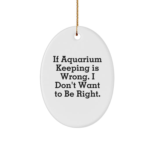 Funny Aquarium Keeping Oval Ornament Gifts from Friends, Gifts for Aquarium Keeping Enthusiasts, If Aquarium Keeping Is Wrong. I Don't Want To Be Right., Christmas Unique Gifts - Image 1