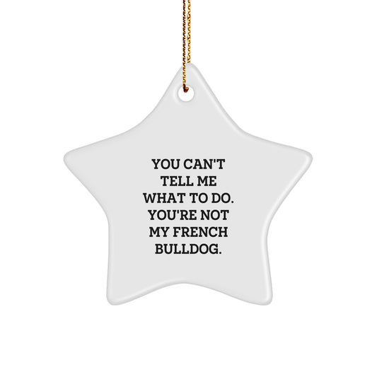 Funny French Bulldog Gifts: 'You Can't Tell Me What To Do' Star Ornament for Men, Women, Friends, Family - Unique Christmas Memorable Presents from Loved Ones - Image 1