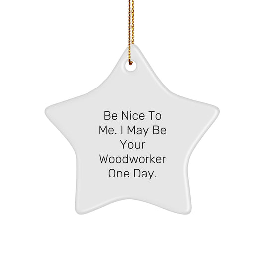 Funny Woodworker Gifts from Family - Be Nice To Me. I May Be Your Woodworker One Day. Star Ornament for Men, Women, Coworkers, Friends, and Family - Image 1