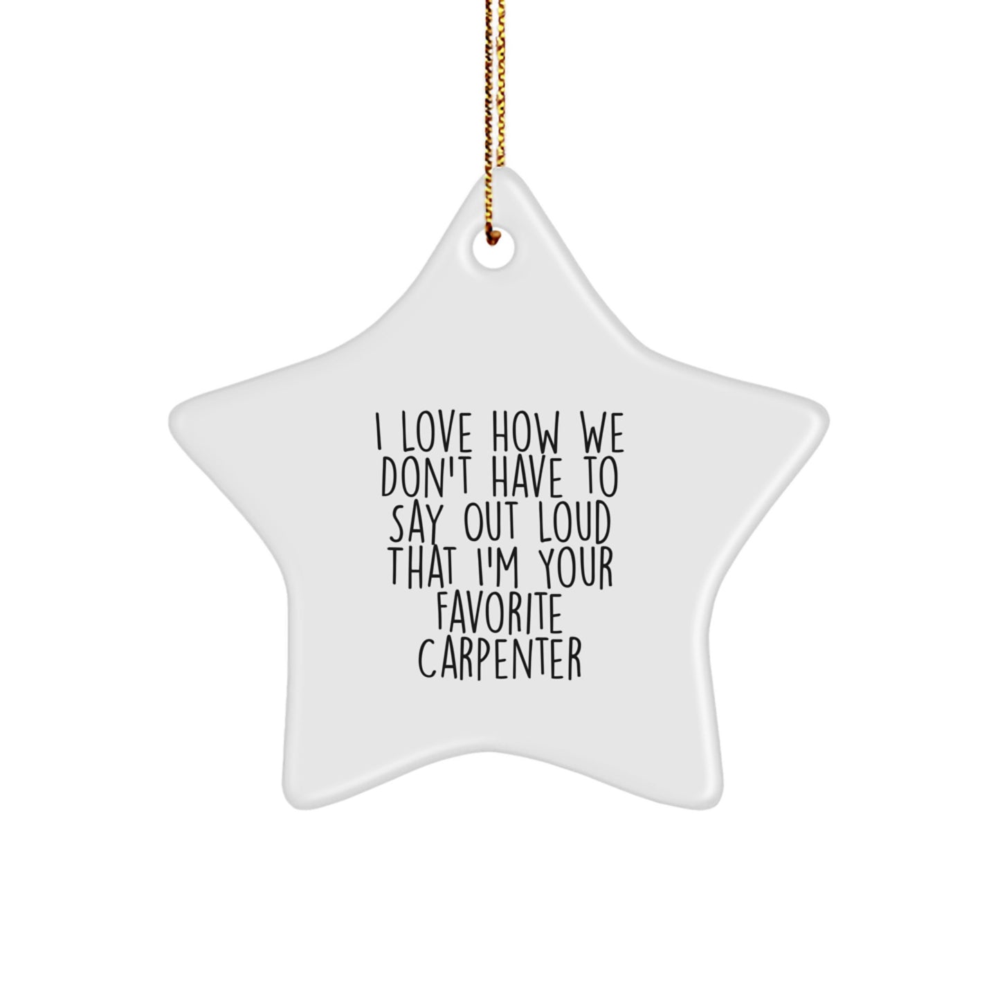 Funny Carpenter Gifts from Men to Favorite Carpenter for Christmas - I Love How We Don't Have To Say Out Loud That I'm Your Favorite Carpenter Star Ornament - Image 1