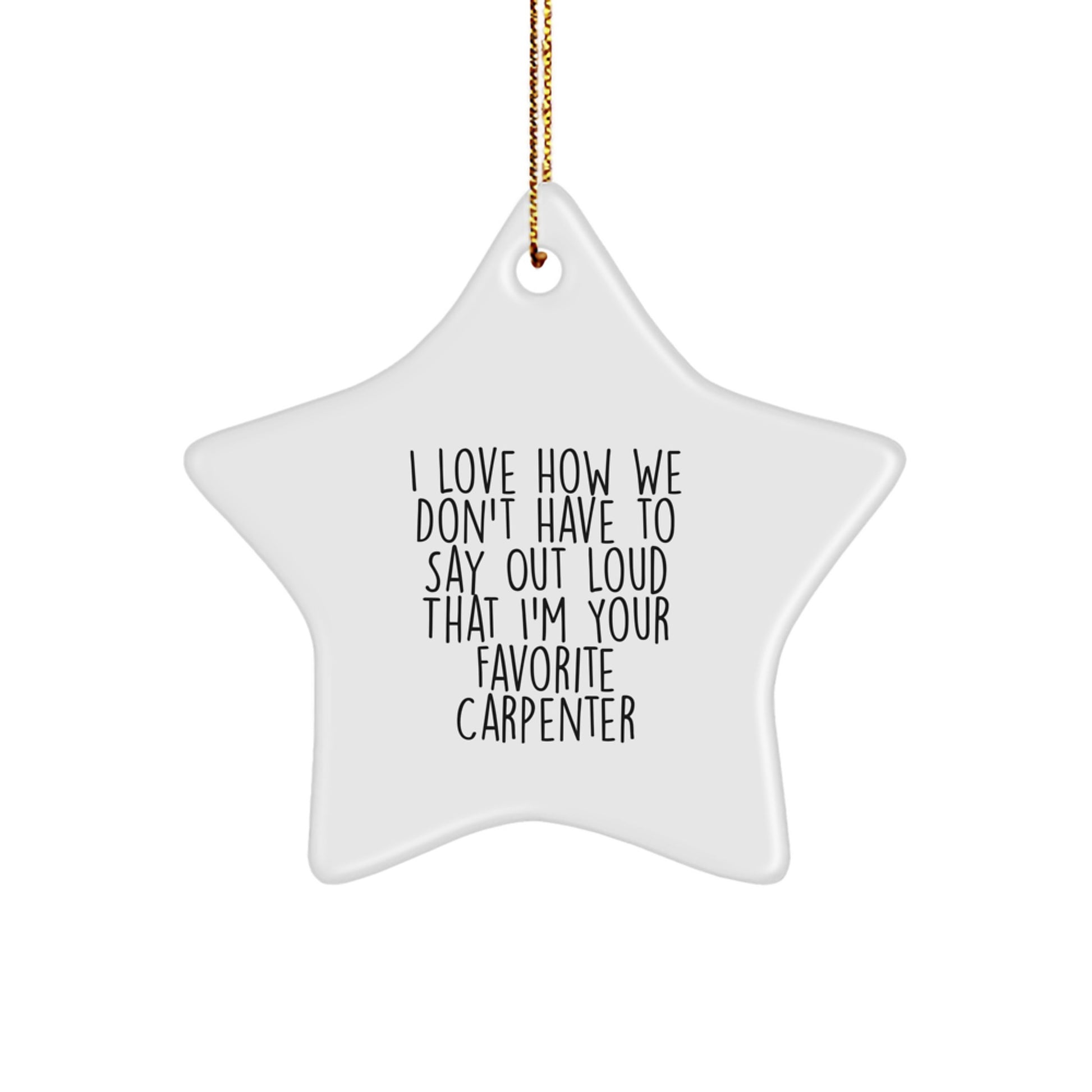 Funny Carpenter Gifts from Men to Favorite Carpenter for Christmas - I Love How We Don't Have To Say Out Loud That I'm Your Favorite Carpenter Star Ornament - Image 1