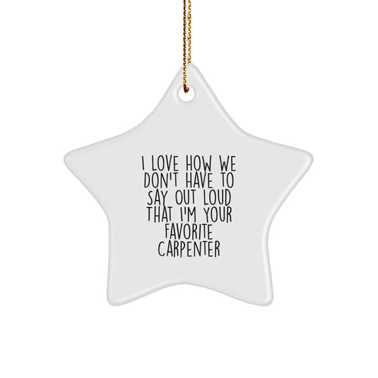 Funny Carpenter Gifts from Men to Favorite Carpenter for Christmas - I Love How We Don't Have To Say Out Loud That I'm Your Favorite Carpenter Star Ornament - Image 1