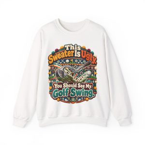 White golf crewneck sweatshirt printed with This Sweater Is Ugly. You Should See My Golf Swing and a golf club tearing a big divot through the grass