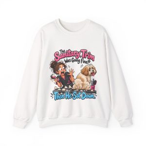 White dog groomer crewneck sweatshirt printed with The Sanitary Trim Was Going Fine. Then He Sat Down and a wide-eyed groomer with a messy bun