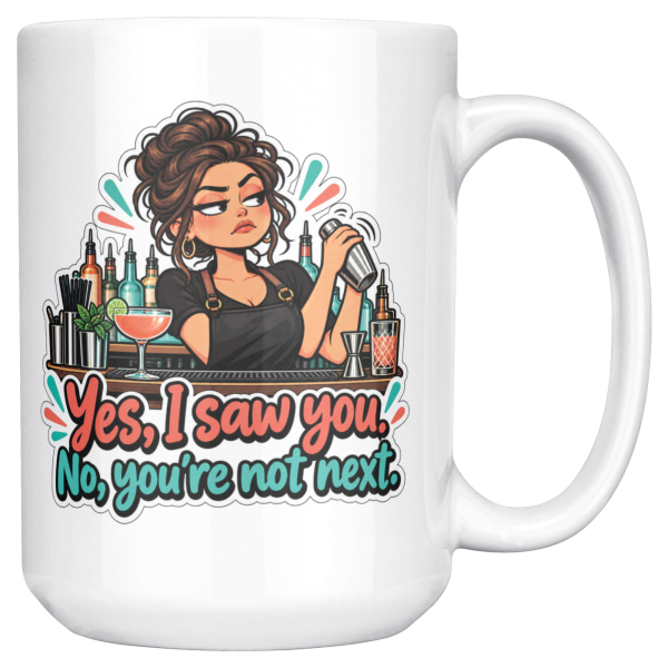 Yes, I Saw You. No, You're Not Next. 15oz mug - right handle 15oz white ceramic bartender mug printed with Yes, I saw you. No, you're not next and an unimpressed bartender with a curly bun and gold hoops