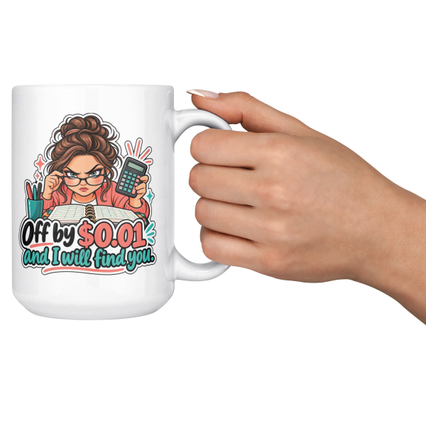 Off by 0.01 and I Will Find You. 15oz mug - cheers Off by $0.01 and I Will Find You. funny 15oz white coffee mug, held up in a cheers