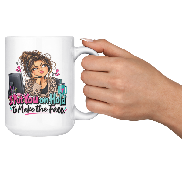 I Put You on Hold to Make the Face. funny 15oz white coffee mug, held up in a cheers