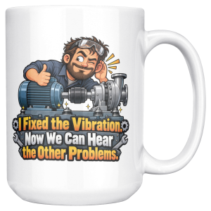 White coffee mug printed on both sides with a winking bearded mechanic with goggles on his head giving a thumbs-up and cupping his ear while leaning over a blue electric motor and a silver pump and the words "I Fixed the Vibration. Now We Can Hear the Other Problems."