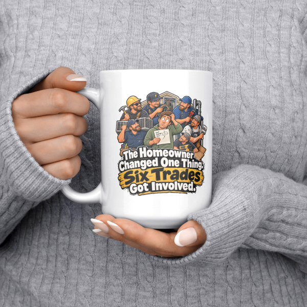 The Homeowner Changed One Thing. Six Trades Got Involved. 15oz mug - held at chest The Homeowner Changed One Thing. Six Trades Got Involved. funny 15oz white coffee mug, held at chest