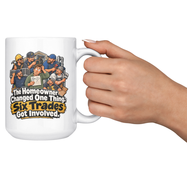 The Homeowner Changed One Thing. Six Trades Got Involved. 15oz mug - cheers The Homeowner Changed One Thing. Six Trades Got Involved. funny 15oz white coffee mug, held up in a cheers