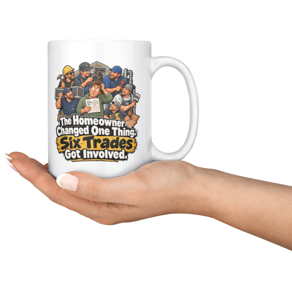 The Homeowner Changed One Thing. Six Trades Got Involved. 15oz mug - serving The Homeowner Changed One Thing. Six Trades Got Involved. funny 15oz white coffee mug, held out in one hand