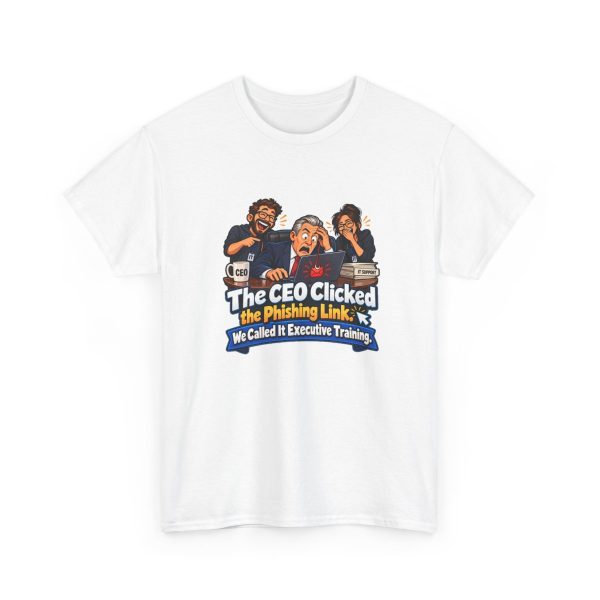 White T-shirt printed with "The CEO Clicked the Phishing Link. We Called It Executive Training."