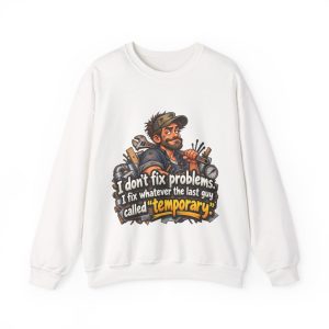 White crewneck sweatshirt printed with "I don't fix problems. I fix whatever the last guy called “temporary.” On the front of a white crewneck sweatshirt, with the smug tech and his duct-taped pipes. For maintenance staff who have met the last guy's work. Permanent repairs only."
