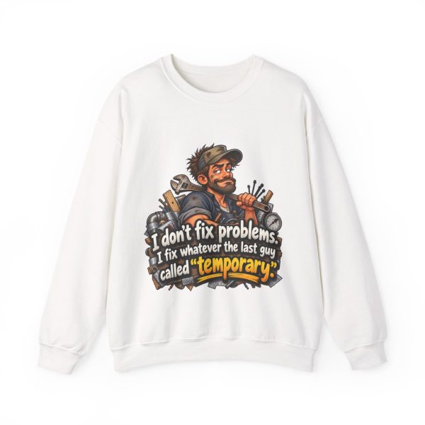 White crewneck sweatshirt printed with "I don't fix problems. I fix whatever the last guy called “temporary.” On the front of a white crewneck sweatshirt, with the smug tech and his duct-taped pipes. For maintenance staff who have met the last guy's work. Permanent repairs only."