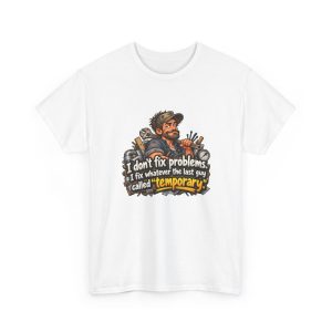 White T-shirt printed with "I don't fix problems. I fix whatever the last guy called “temporary.” On the front of a white T-shirt, with the smug tech and his duct-taped pipes. For the handyman who fixes the fix. Duct tape, retired."