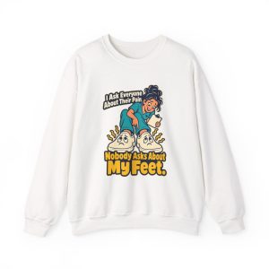 White crewneck sweatshirt printed with "I Ask Everyone About Their Pain. Nobody Asks About My Feet."