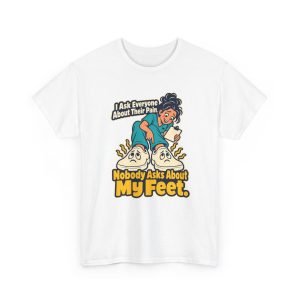 nurse-t-shirt-i-ask-everyone-about-their-pain-nobody-asks-ab-1 White T-shirt printed with "I Ask Everyone About Their Pain. Nobody Asks About My Feet."